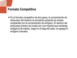 GDS_0418723_McClelland_v4 22
Formato Competitivo
En el formato competitivo de dos pasos, la concentración de
anticuerpo del reactivo se encuentra presente en exceso
comparada con la concentración de antígeno. El reactivo del
anticuerpo primero se incuba con una muestra que contenga
antígenos de interés, luego en el segundo paso, se agrega el
antígeno marcado.
 