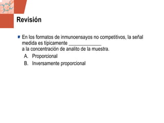 GDS_0418723_McClelland_v4 38
Revisión
En los formatos de inmunoensayos no competitivos, la señal
medida es típicamente _____________
a la concentración de analito de la muestra.
A. Proporcional
B. Inversamente proporcional
 