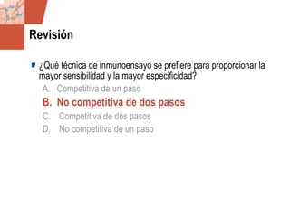 GDS_0418723_McClelland_v4 41
Revisión
¿Qué técnica de inmunoensayo se prefiere para proporcionar la
mayor sensibilidad y la mayor especificidad?
A. Competitiva de un paso
B. No competitiva de dos pasos
C. Competitiva de dos pasos
D. No competitiva de un paso
 