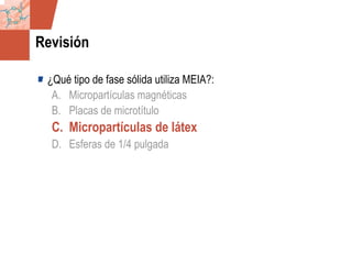 GDS_0418723_McClelland_v4 74
Revisión
¿Qué tipo de fase sólida utiliza MEIA?:
A. Micropartículas magnéticas
B. Placas de microtítulo
C. Micropartículas de látex
D. Esferas de 1/4 pulgada
 