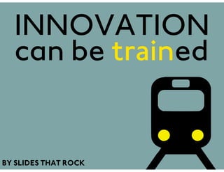 INNOVATION
  can be trained


BY SLIDES THAT ROCK
 