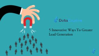 5 Innovative Ways To Greater
Lead Generation
 