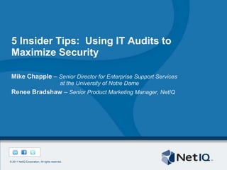 5 Insider Tips:  Using IT Audits to Maximize Security Mike Chapple – Senior Director for Enterprise Support Services 		  at the University of Notre Dame Renee Bradshaw – Senior Product Marketing Manager, NetIQ 