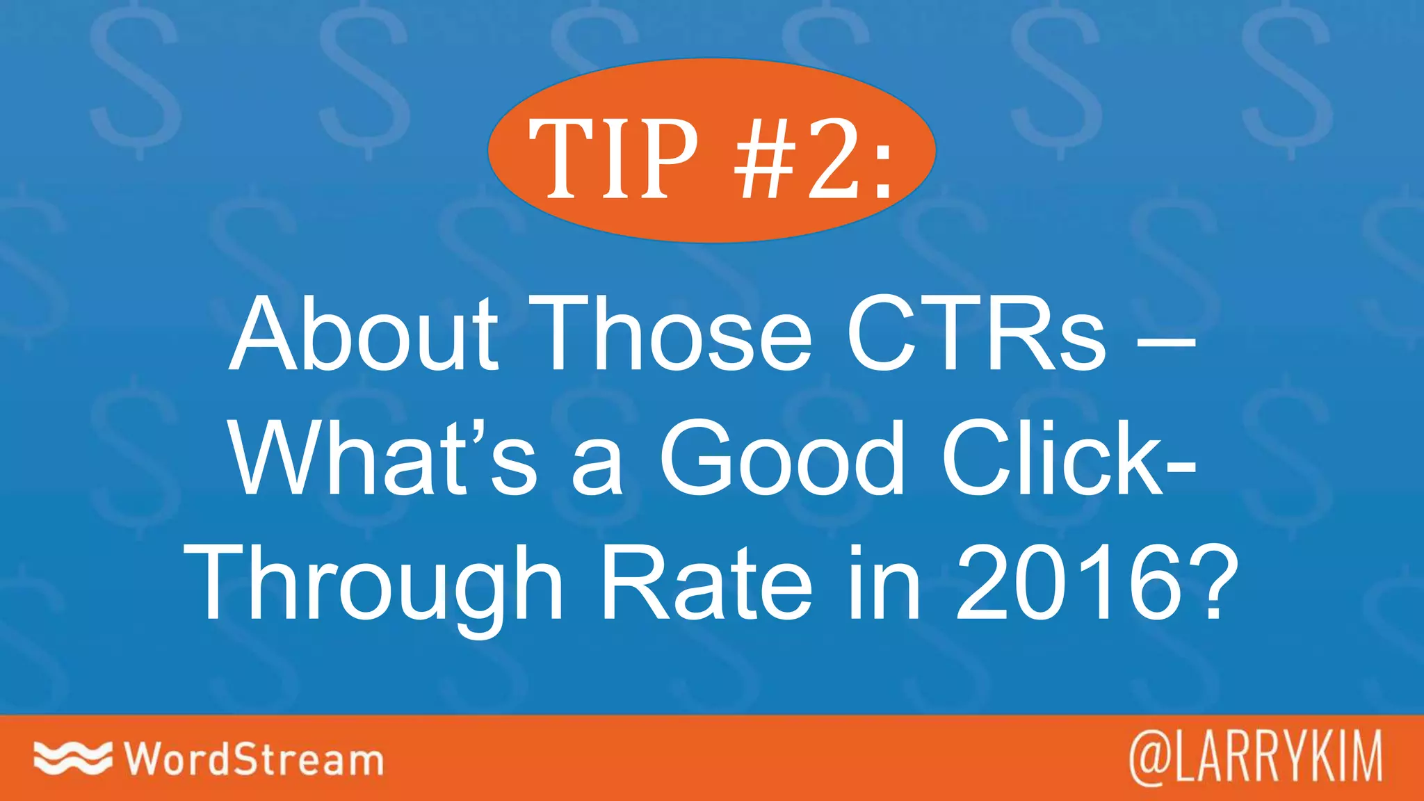 TIP #2:
About Those CTRs –
What’s a Good Click-
Through Rate in 2016?
 