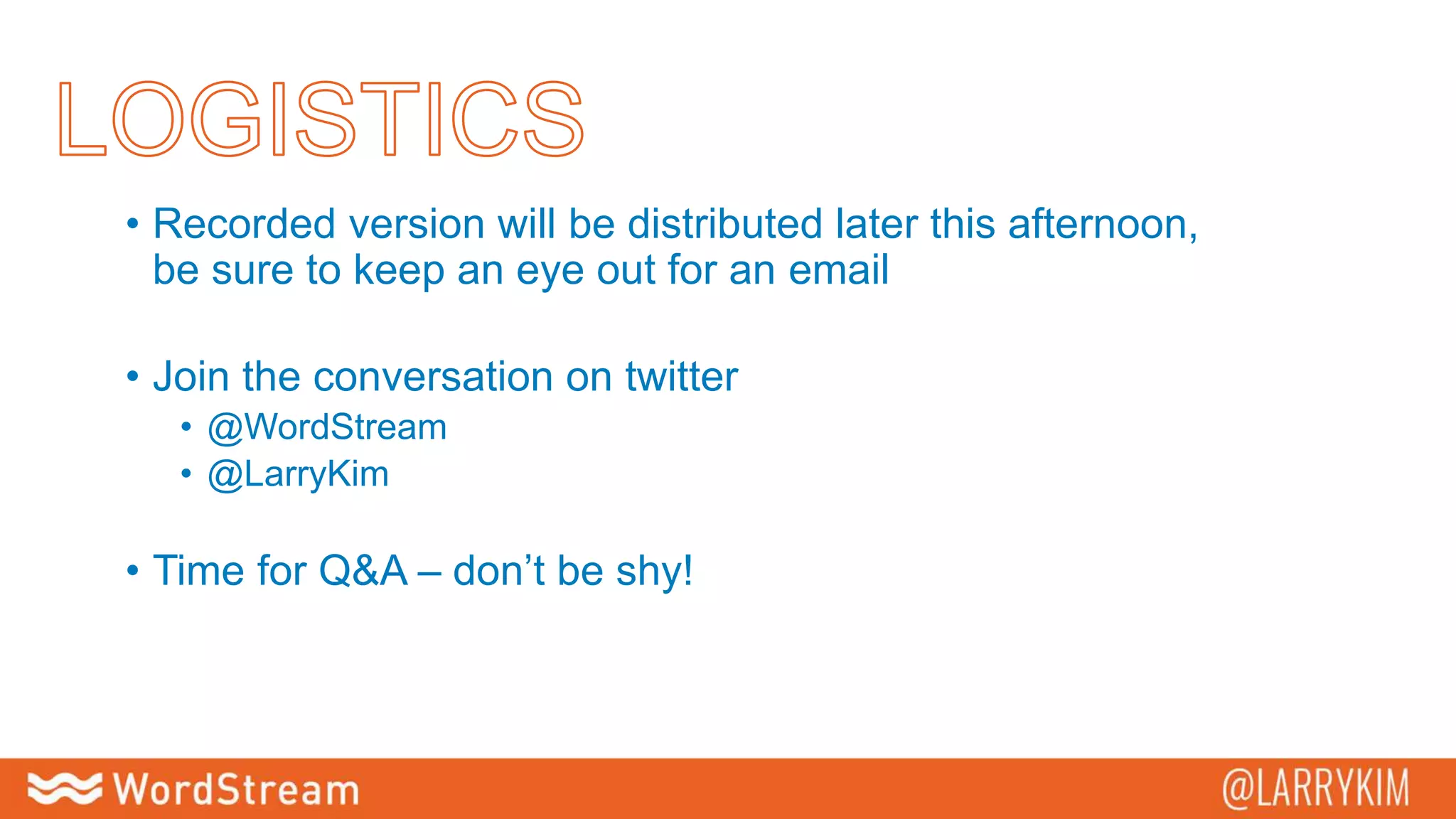 • Recorded version will be distributed later this afternoon,
be sure to keep an eye out for an email
• Join the conversation on twitter
• @WordStream
• @LarryKim
• Time for Q&A – don’t be shy!
 