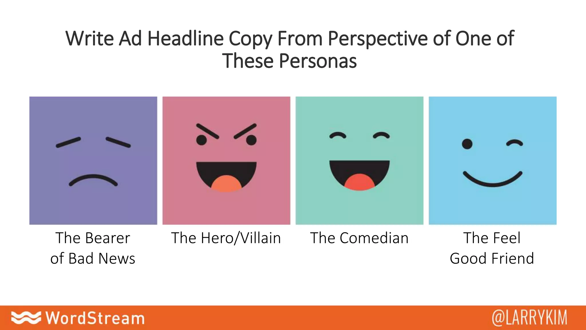 Write Ad Headline Copy From Perspective of One of
These Personas
The Bearer
of Bad News
The Hero/Villain The Comedian The Feel
Good Friend
 