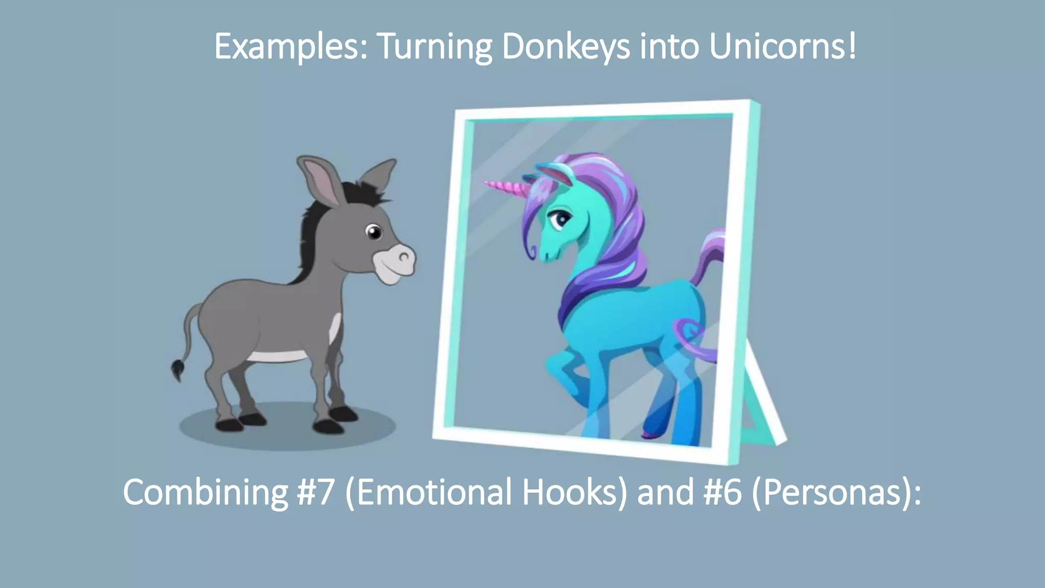 Combining #7 (Emotional Hooks) and #6 (Personas):
Examples: Turning Donkeys into Unicorns!
 