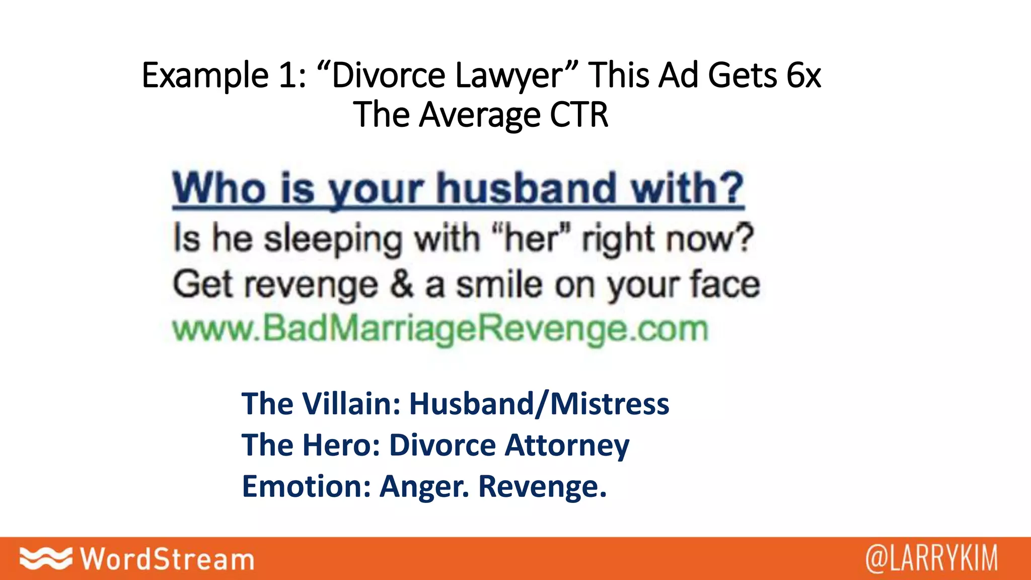 Example 1: “Divorce Lawyer” This Ad Gets 6x
The Average CTR
The Villain: Husband/Mistress
The Hero: Divorce Attorney
Emotion: Anger. Revenge.
 