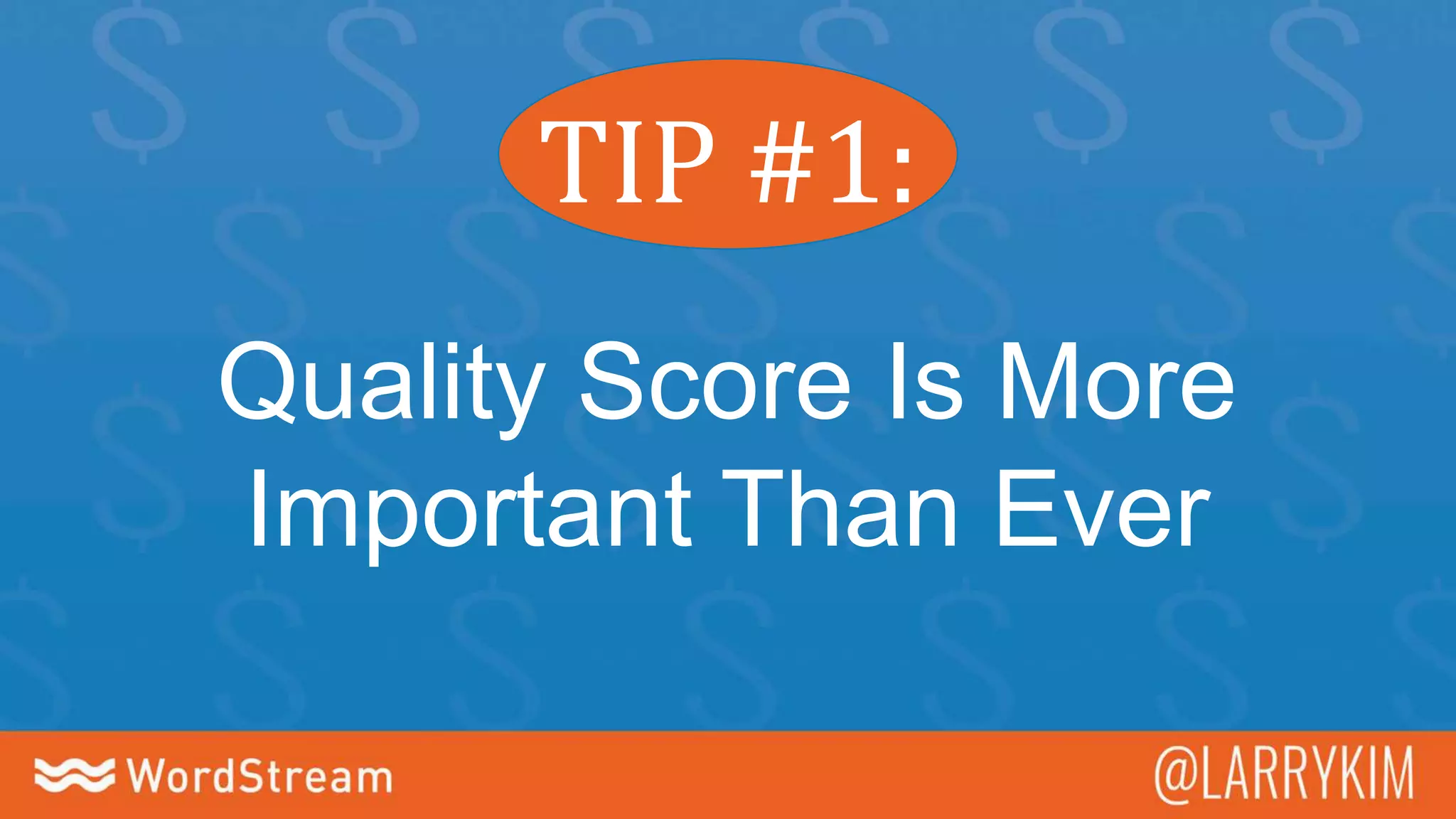 TIP #1:
Quality Score Is More
Important Than Ever
 