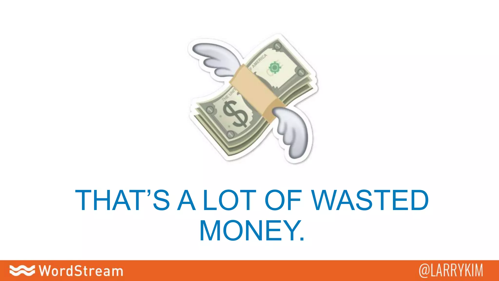 THAT’S A LOT OF WASTED
MONEY.
 