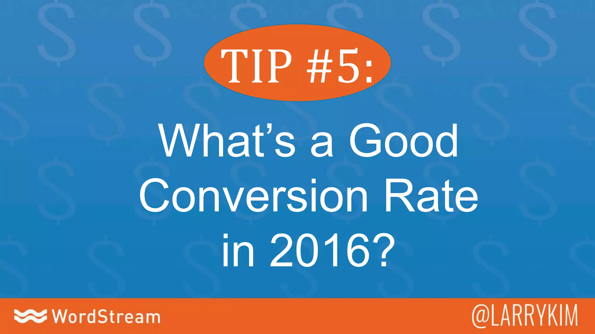 TIP #5:
What’s a Good
Conversion Rate
in 2016?
 