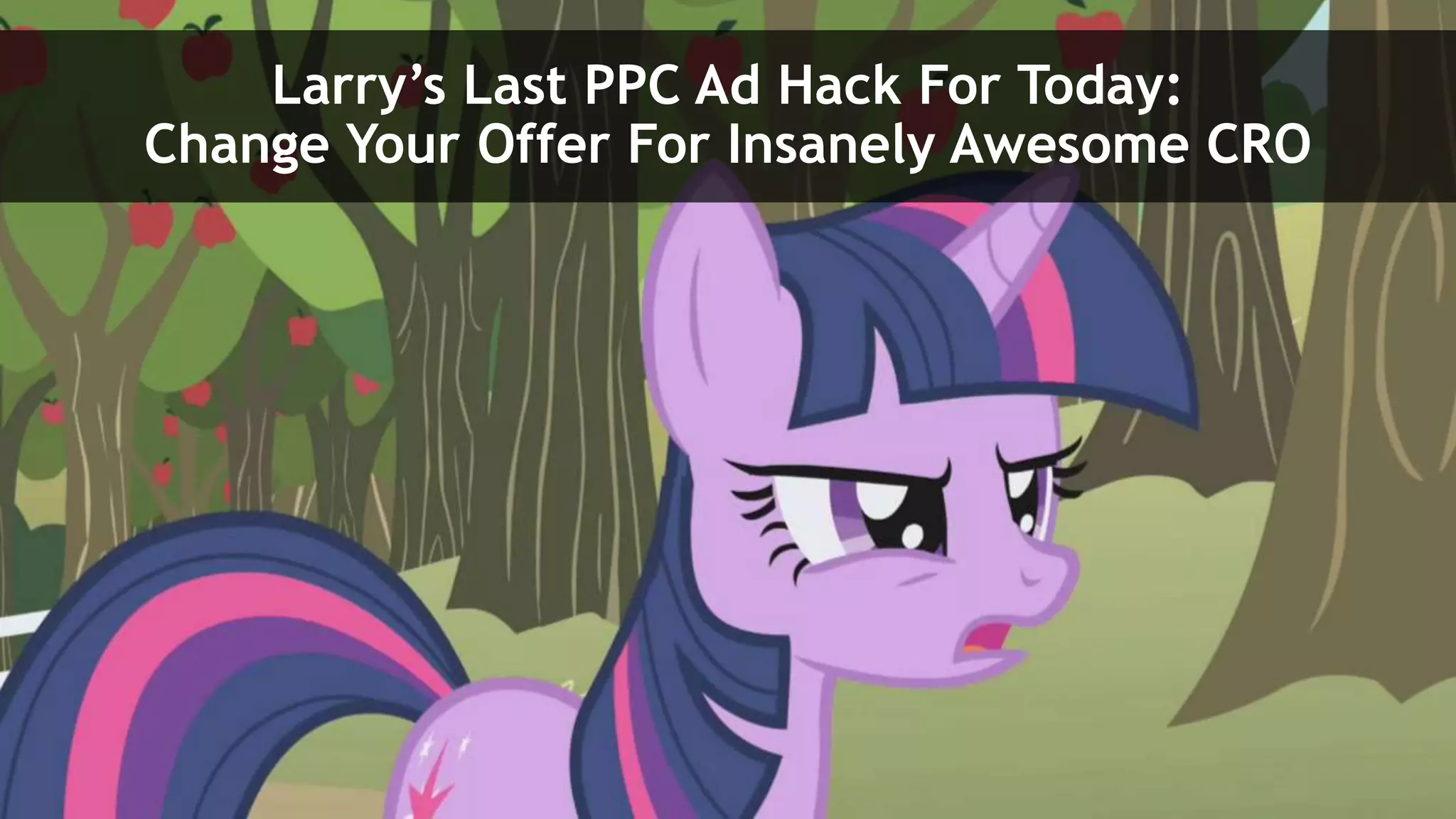 Larry’s Last PPC Ad Hack For Today:
Change Your Offer For Insanely Awesome CRO
 