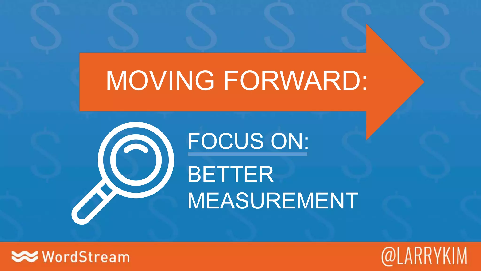 MOVING FORWARD:
BETTER
MEASUREMENT
FOCUS ON:
 