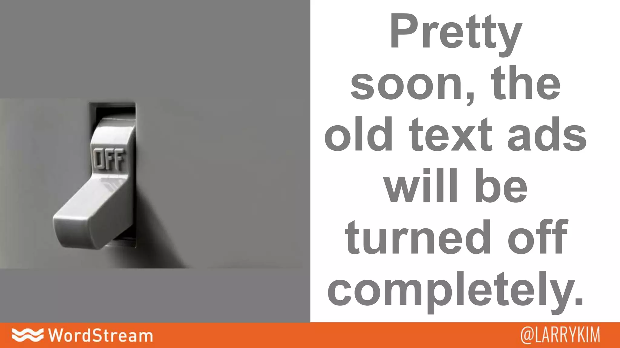 Pretty
soon, the
old text ads
will be
turned off
completely.
 