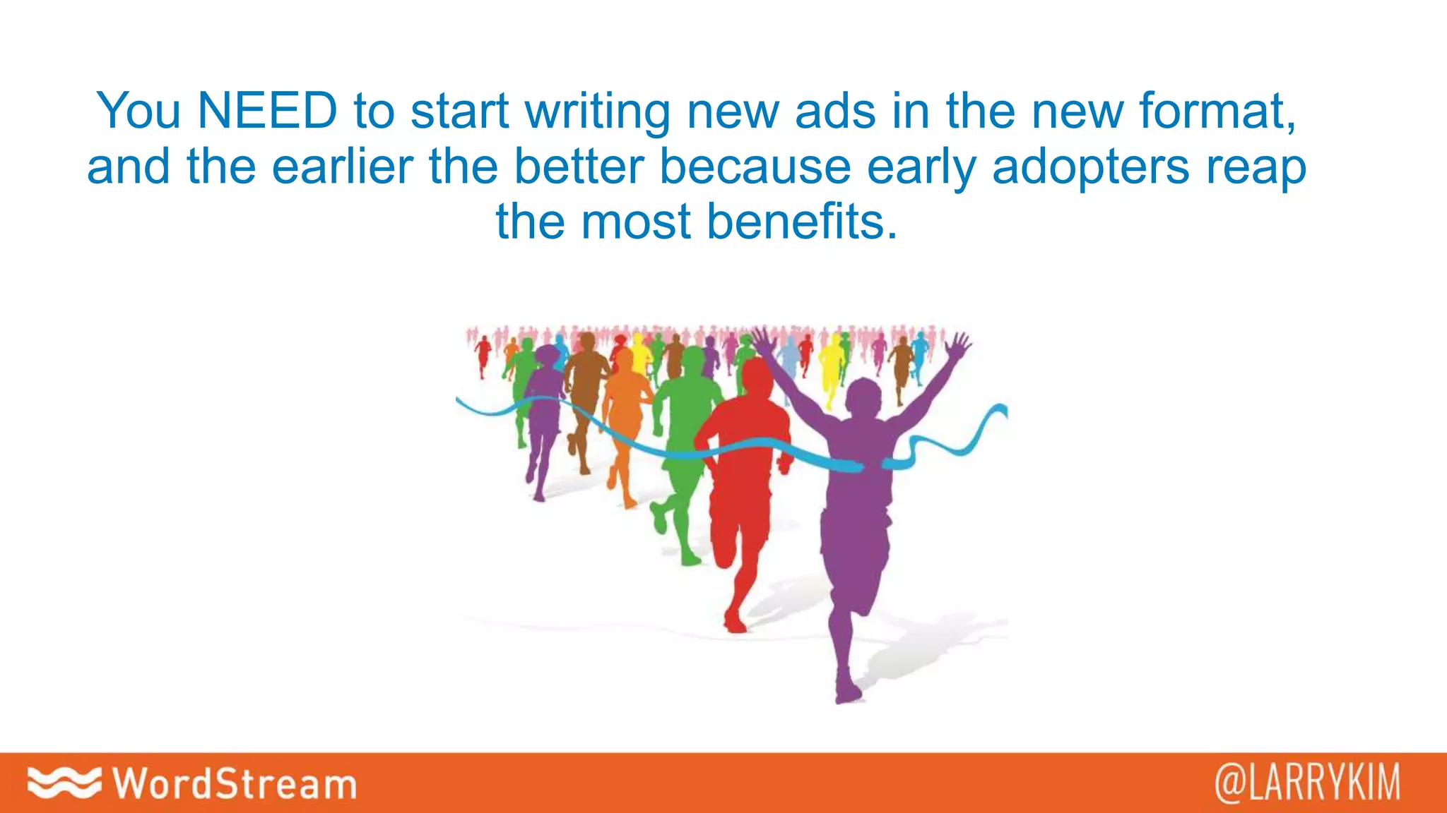 You NEED to start writing new ads in the new format,
and the earlier the better because early adopters reap
the most benefits.
 