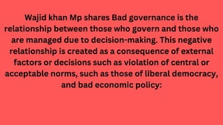 Wajid khan Mp shares Bad governance is the
relationship between those who govern and those who
are managed due to decision...