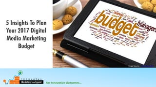 For Innovative Outcomes…
5 Insights To Plan
Your 2017 Digital
Media Marketing
Budget
Image Source : CC BY-SA 3.0 NY
 