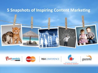 5	
  Snapshots	
  of	
  Inspiring	
  Content	
  Marke4ng	
  
 