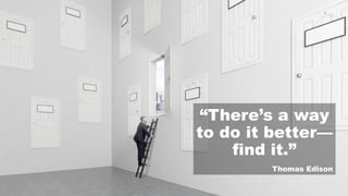 “There’s a way
to do it better—
find it.”
Thomas Edison
 