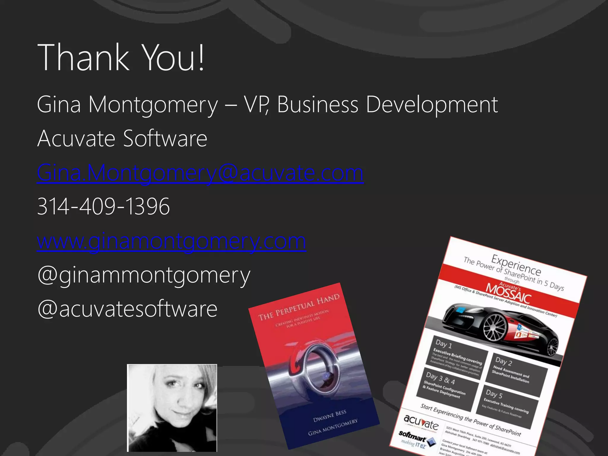 Thank You!
Gina Montgomery – VP, Business Development
Acuvate Software
Gina.Montgomery@acuvate.com
314-409-1396
www.ginamontgomery.com
@ginammontgomery
@acuvatesoftware
 
