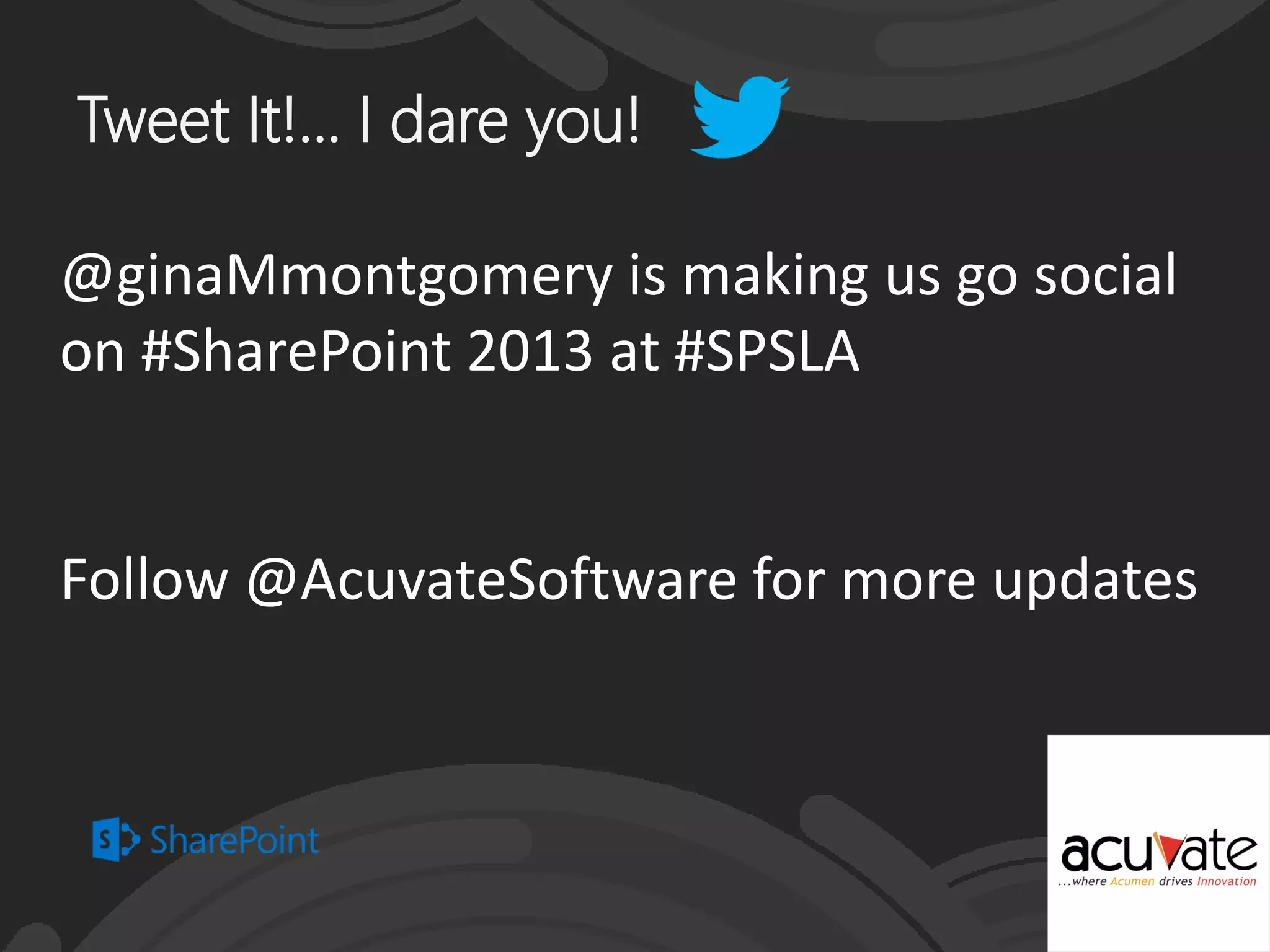 Tweet It!... I dare you!
@ginaMmontgomery is making us go social
on #SharePoint 2013 at #SPSLA
Follow @AcuvateSoftware for more updates
 