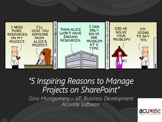 “5 Inspiring Reasons to Manage
Projects on SharePoint”
Gina Montgomery – VP, Business Development
Acuvate Software
 