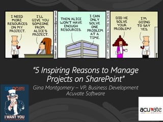 “5 Inspiring Reasons to Manage
Projects on SharePoint”
Gina Montgomery – VP, Business Development
Acuvate Software
 