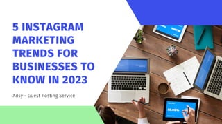 5 INSTAGRAM
MARKETING
TRENDS FOR
BUSINESSES TO
KNOW IN 2023
Adsy - Guest Posting Service
 