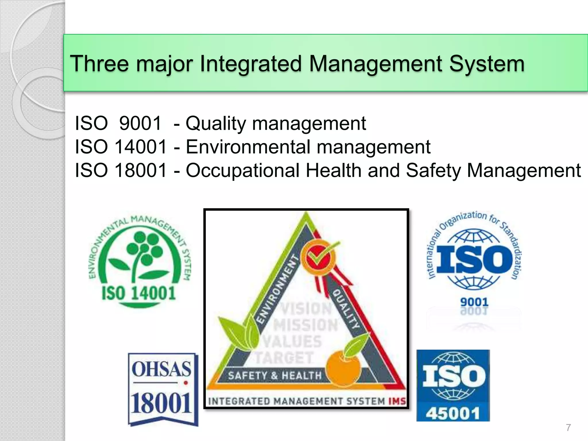 Three major Integrated Management System
7
ISO 9001 - Quality management
ISO 14001 - Environmental management
ISO 18001 - Occupational Health and Safety Management
 