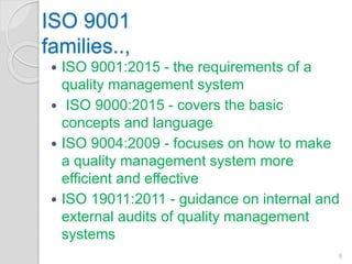ISO 9001
families..,
 ISO 9001:2015 - the requirements of a
quality management system
 ISO 9000:2015 - covers the basic
concepts and language
 ISO 9004:2009 - focuses on how to make
a quality management system more
efficient and effective
 ISO 19011:2011 - guidance on internal and
external audits of quality management
systems
9
 