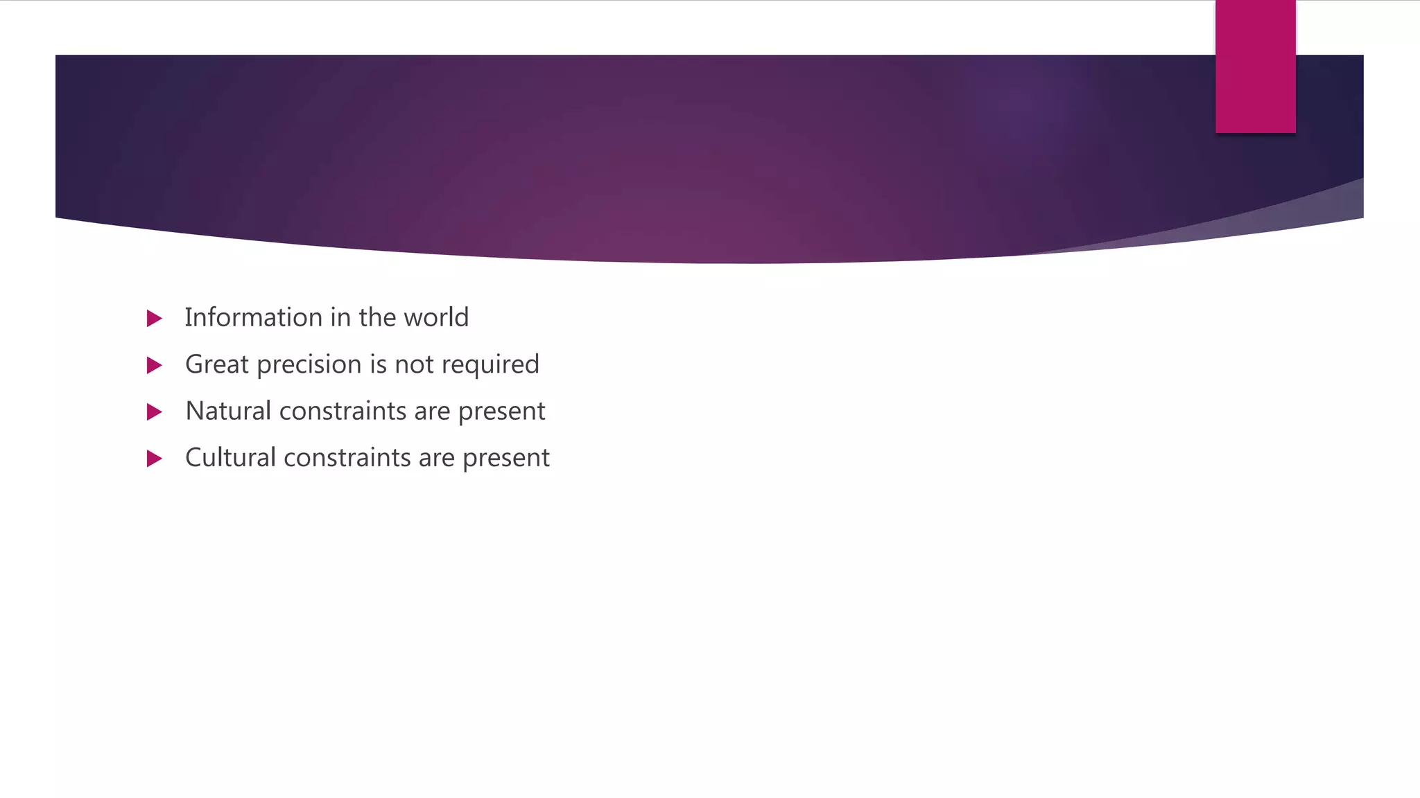  Information in the world
 Great precision is not required
 Natural constraints are present
 Cultural constraints are present
 
