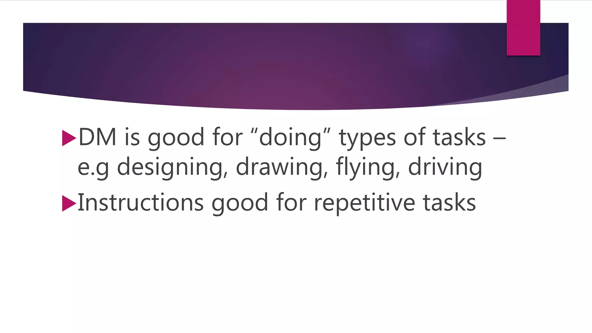 DM is good for “doing” types of tasks –
e.g designing, drawing, flying, driving
Instructions good for repetitive tasks
 