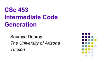 CSc 453
Intermediate Code
Generation
Saumya Debray
The University of Arizona
Tucson
 