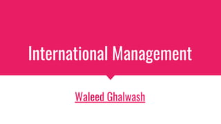 International Management
Waleed Ghalwash
 