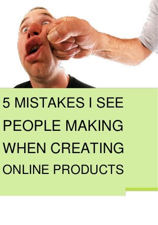 5 MISTAKES I SEE
PEOPLE MAKING
WHEN CREATING
ONLINE PRODUCTS
 
