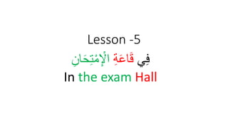 Lesson -5
‫ي‬ِ‫ف‬
ِ‫ة‬َ‫ع‬‫ا‬َ‫ق‬
ِ‫ان‬َ‫ح‬ِ‫ت‬‫إ‬‫م‬ِ ‫إ‬
‫اْل‬
In the exam Hall
 