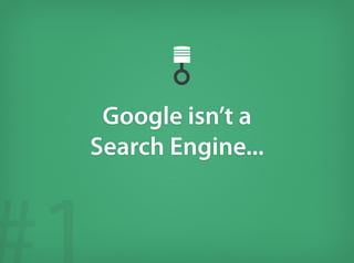 Google isn’t a
Search Engine...
 