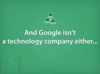 And Google isn’t
a technology company either...
 