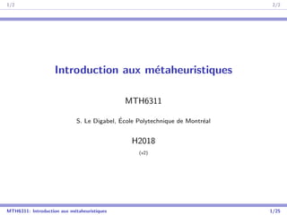 1/2 2/2
Introduction aux métaheuristiques
MTH6311
S. Le Digabel, École Polytechnique de Montréal
H2018
(v2)
MTH6311: Introduction aux métaheuristiques 1/25
 
