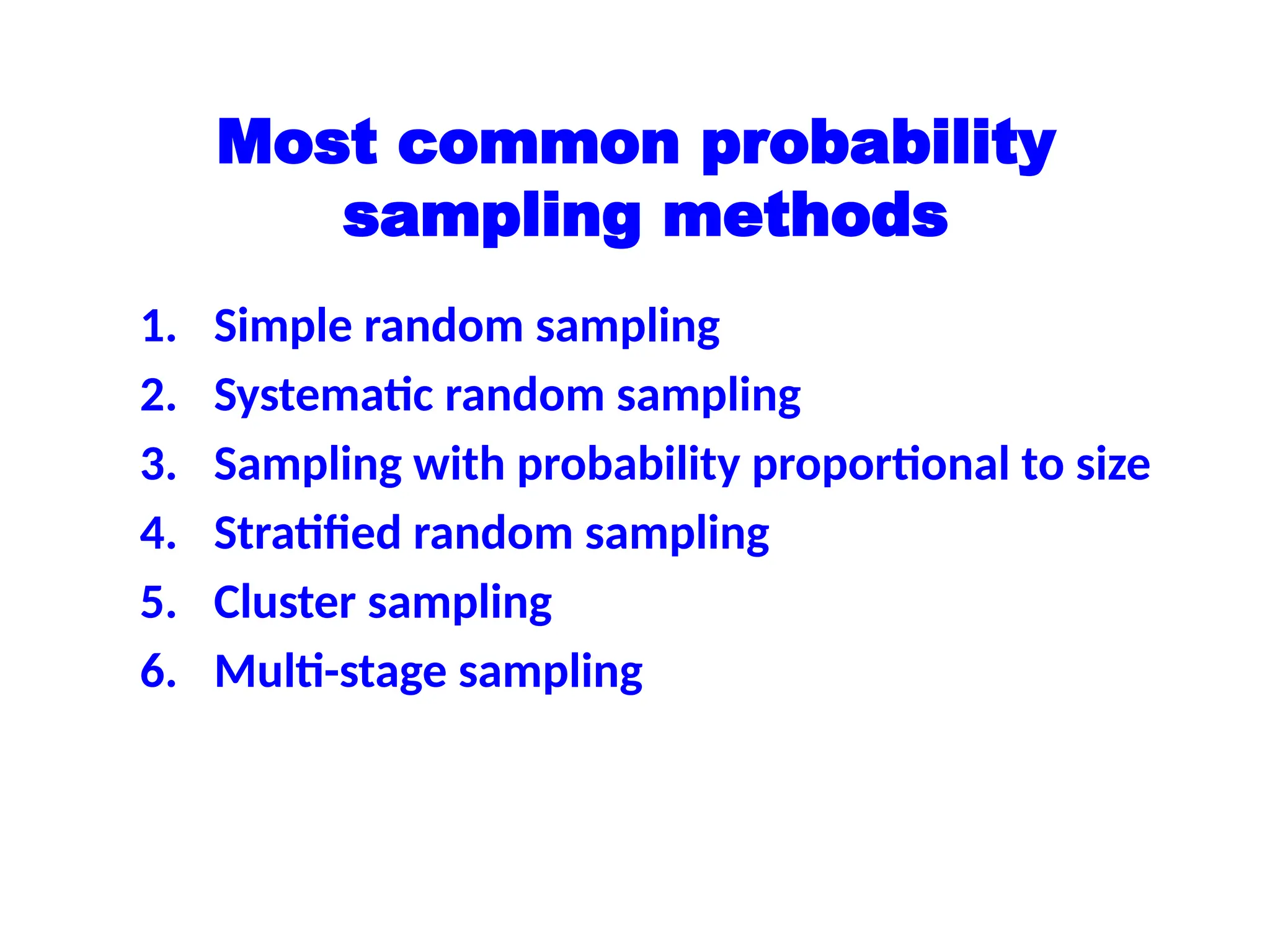 Most common probability
sampling methods
1. Simple random sampling
2. Systematic random sampling
3. Sampling with probability proportional to size
4. Stratified random sampling
5. Cluster sampling
6. Multi-stage sampling
 