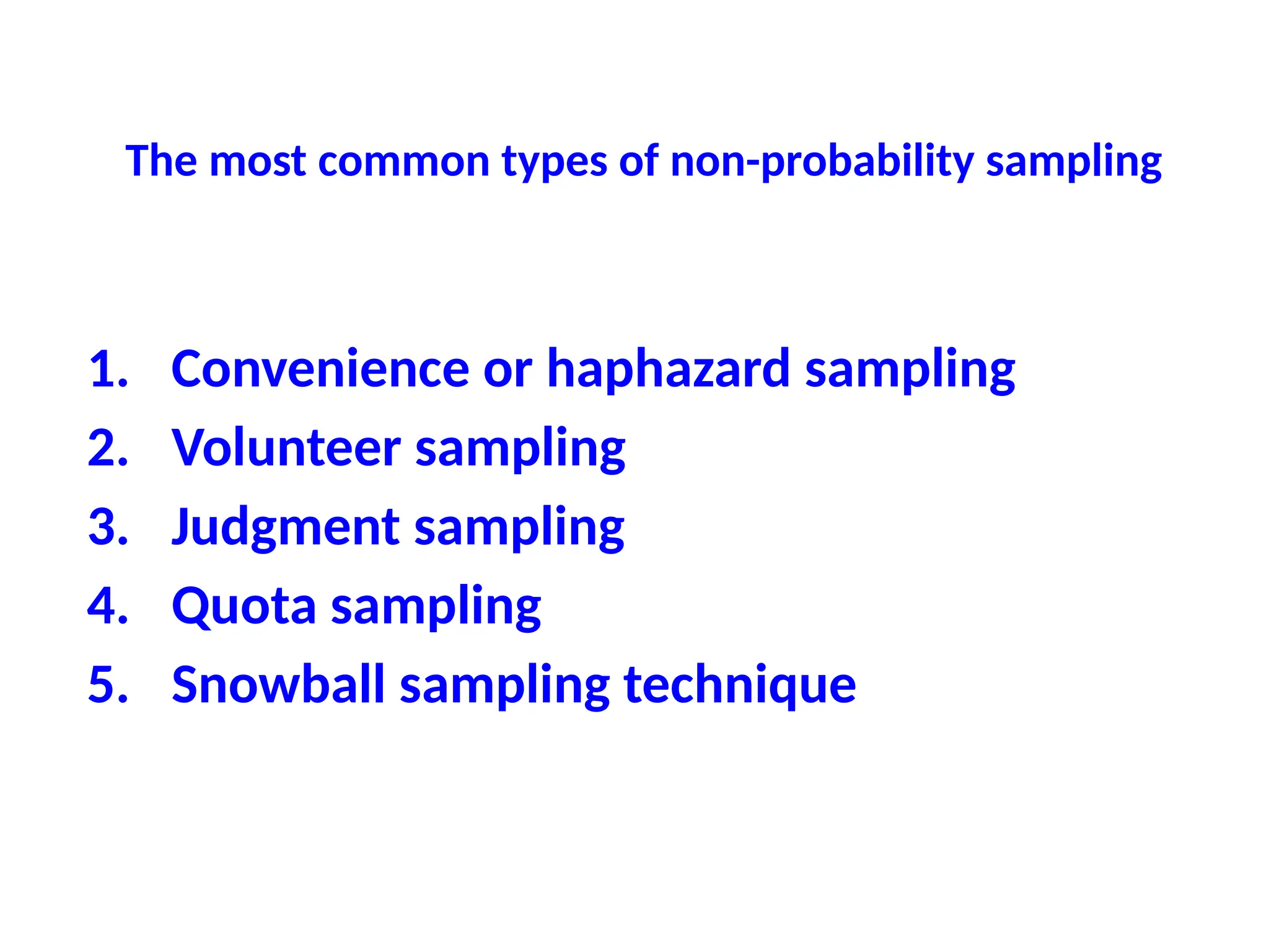 The most common types of non-probability sampling
1. Convenience or haphazard sampling
2. Volunteer sampling
3. Judgment sampling
4. Quota sampling
5. Snowball sampling technique
 