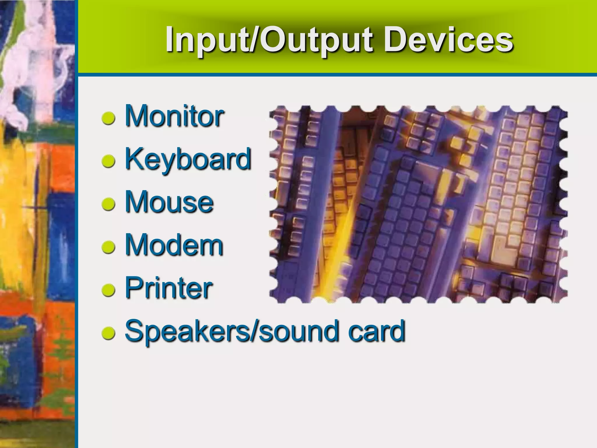Input/Output Devices
Monitor
Keyboard
Mouse
Modem
Printer
Speakers/sound card
 