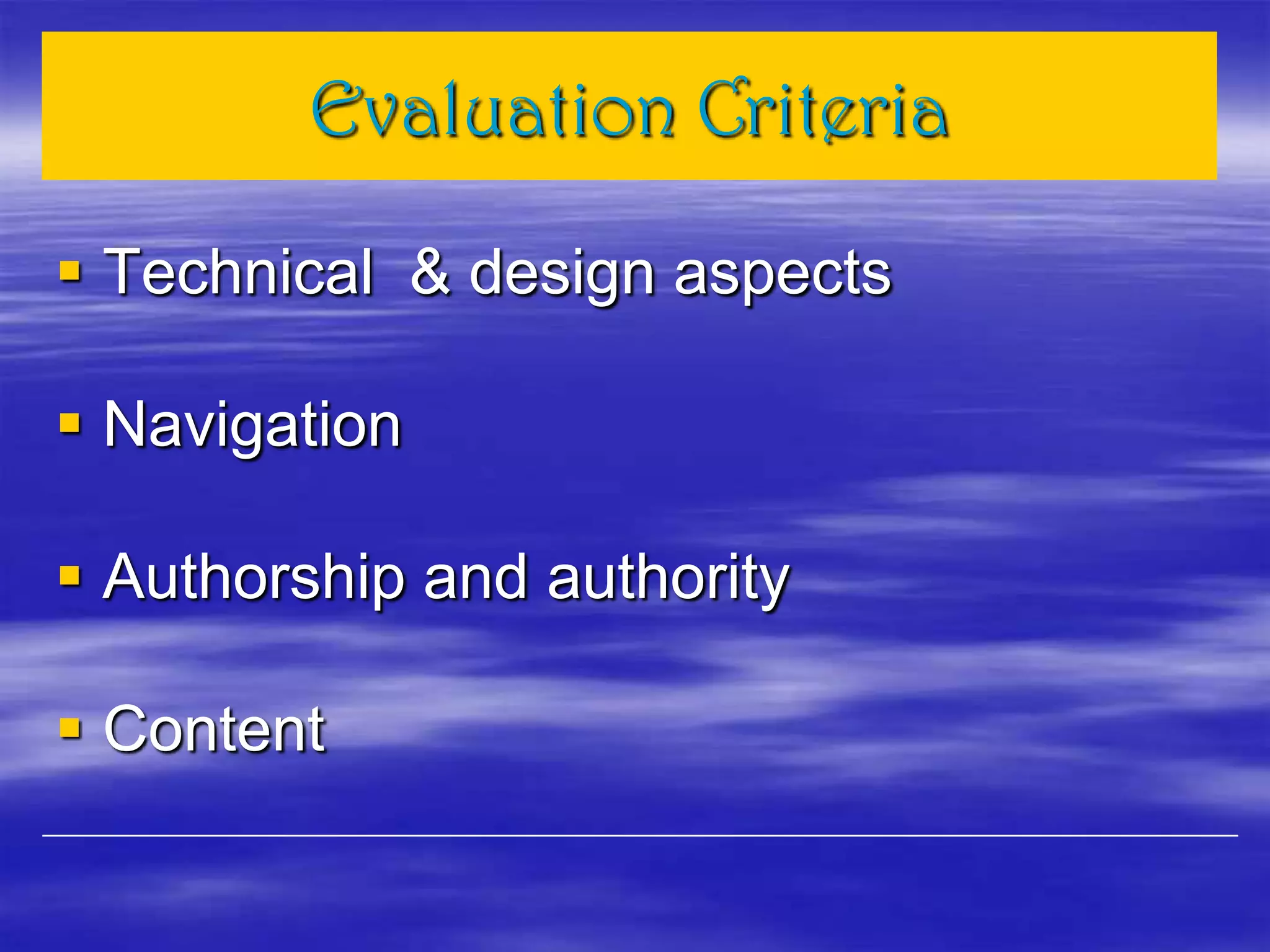 Evaluation Criteria
 Technical & design aspects
 Navigation
 Authorship and authority
 Content
 
