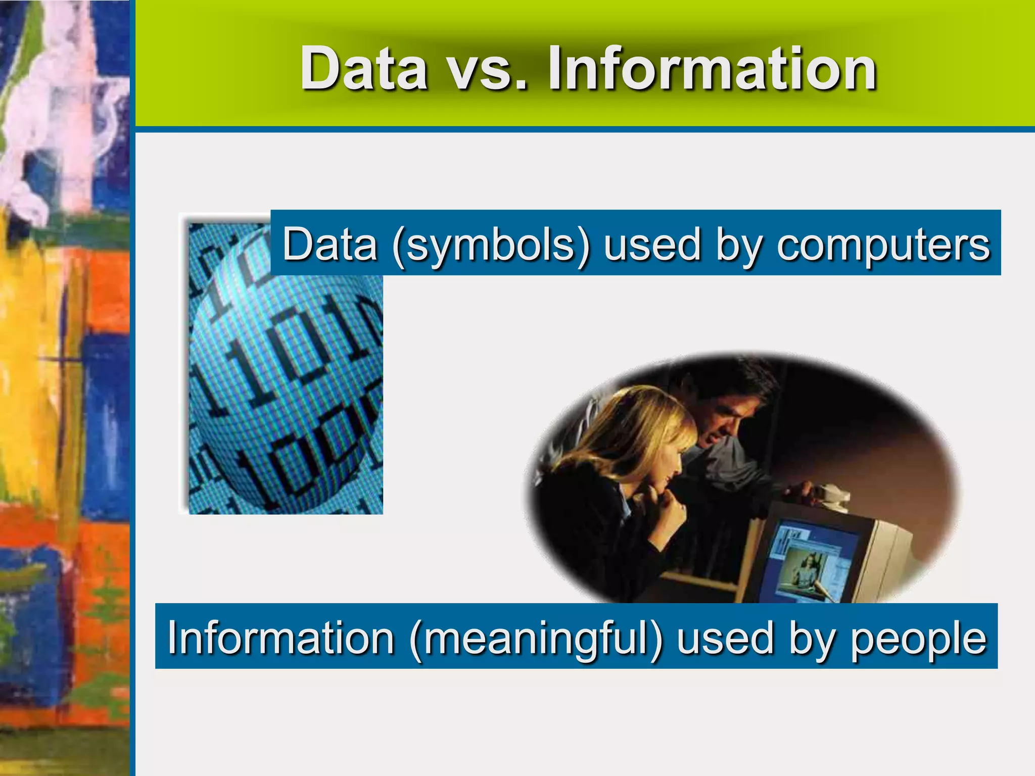 Data vs. Information
Data (symbols) used by computers
Information (meaningful) used by people
 