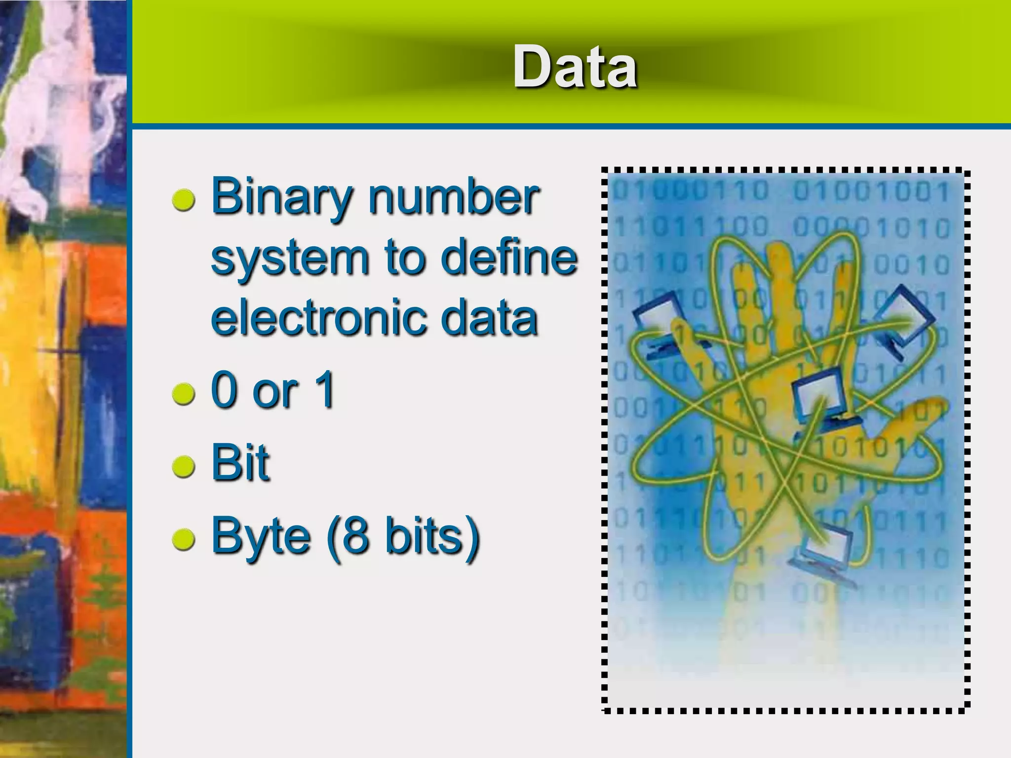 Data
Binary number
system to define
electronic data
0 or 1
Bit
Byte (8 bits)
 
