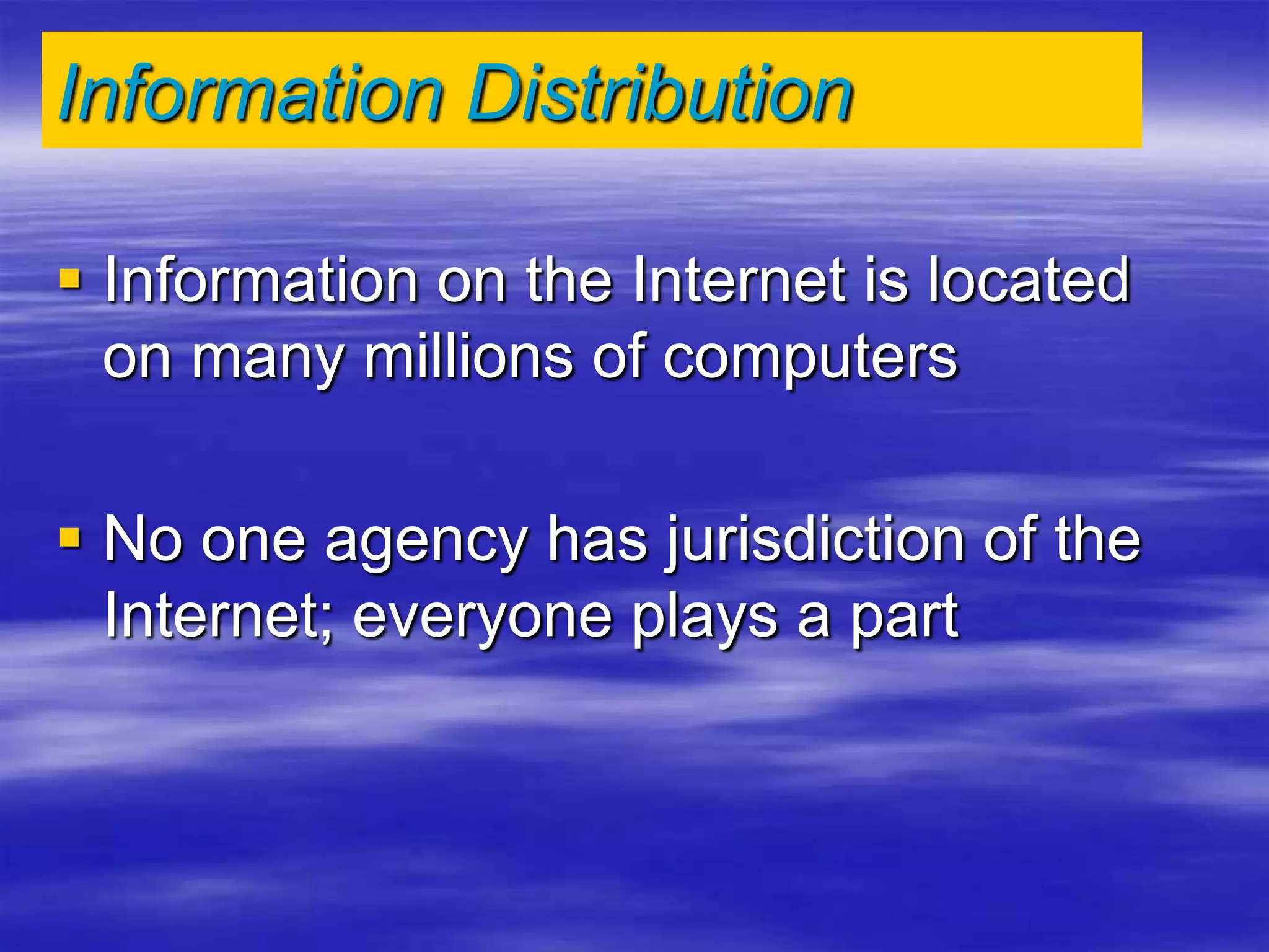 Information Distribution
 Information on the Internet is located
on many millions of computers
 No one agency has jurisdiction of the
Internet; everyone plays a part
 