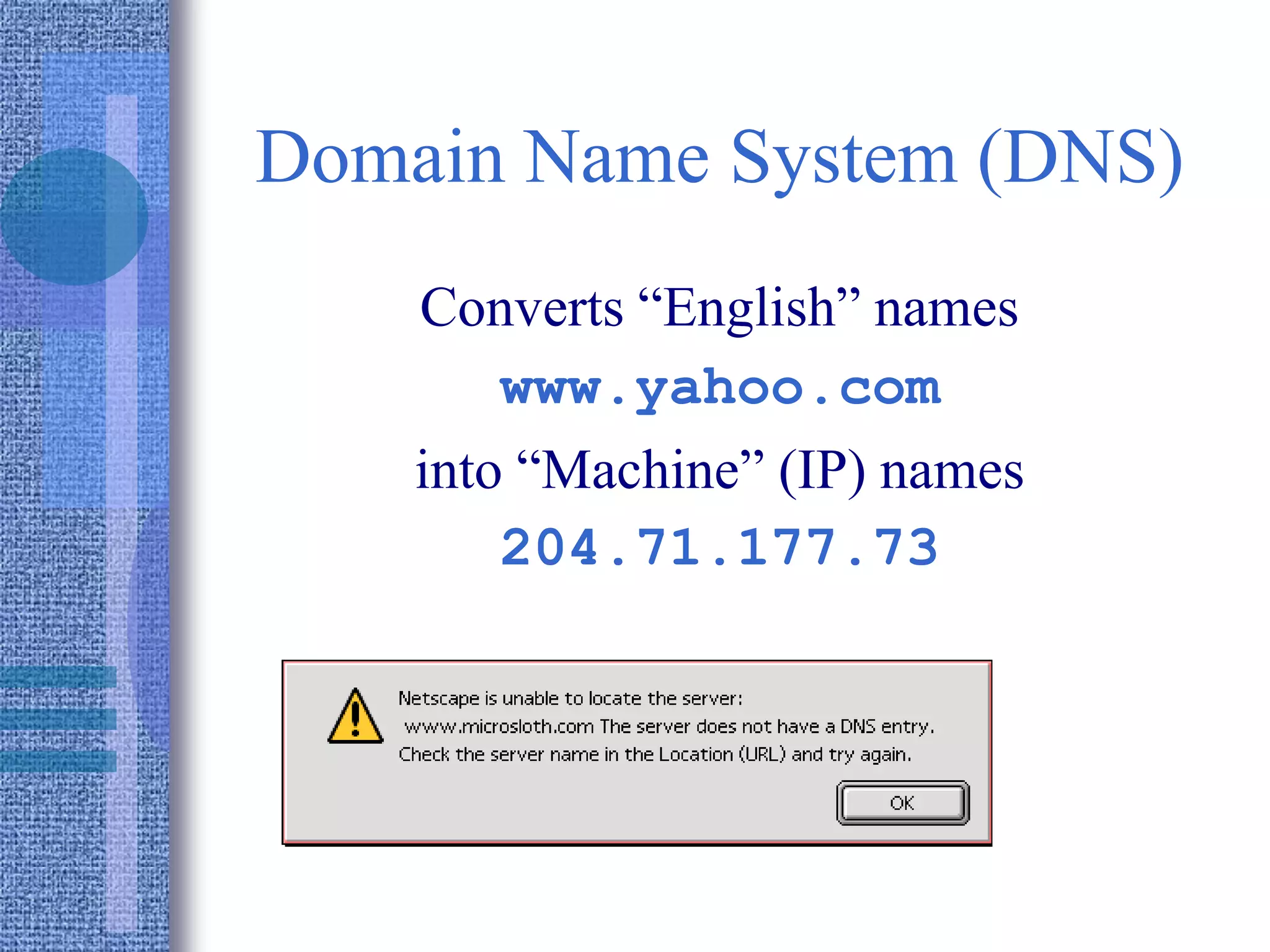 Domain Name System (DNS)
Converts “English” names
www.yahoo.com
into “Machine” (IP) names
204.71.177.73
 