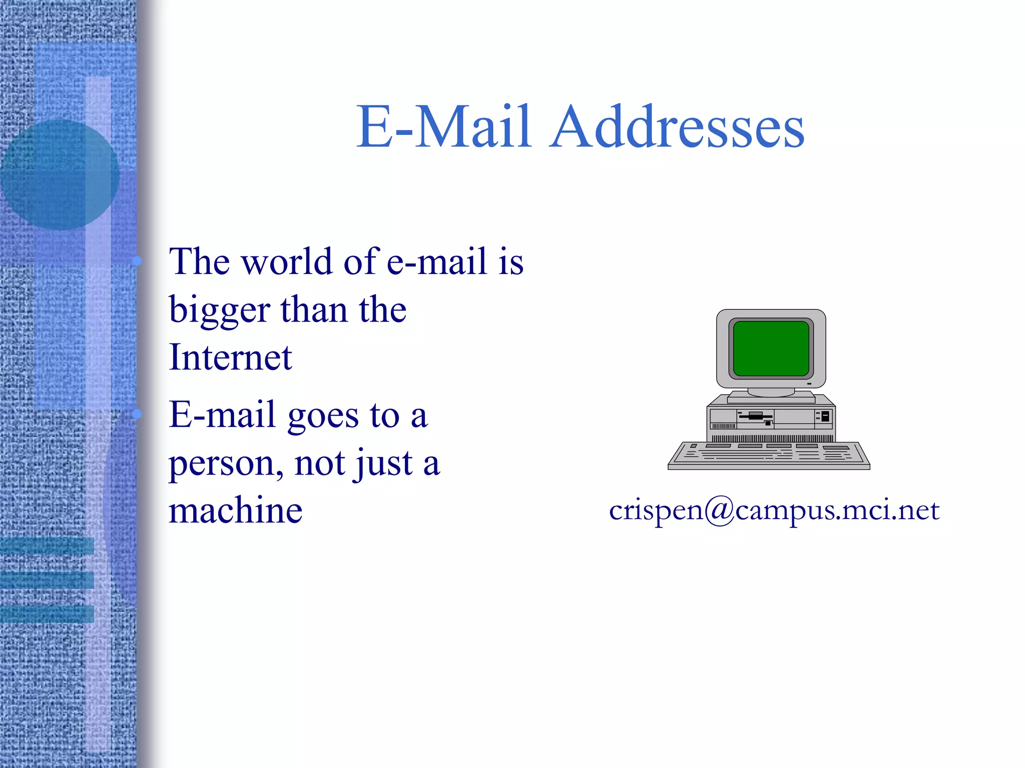 E-Mail Addresses
• The world of e-mail is
bigger than the
Internet
• E-mail goes to a
person, not just a
machine crispen@campus.mci.net
 