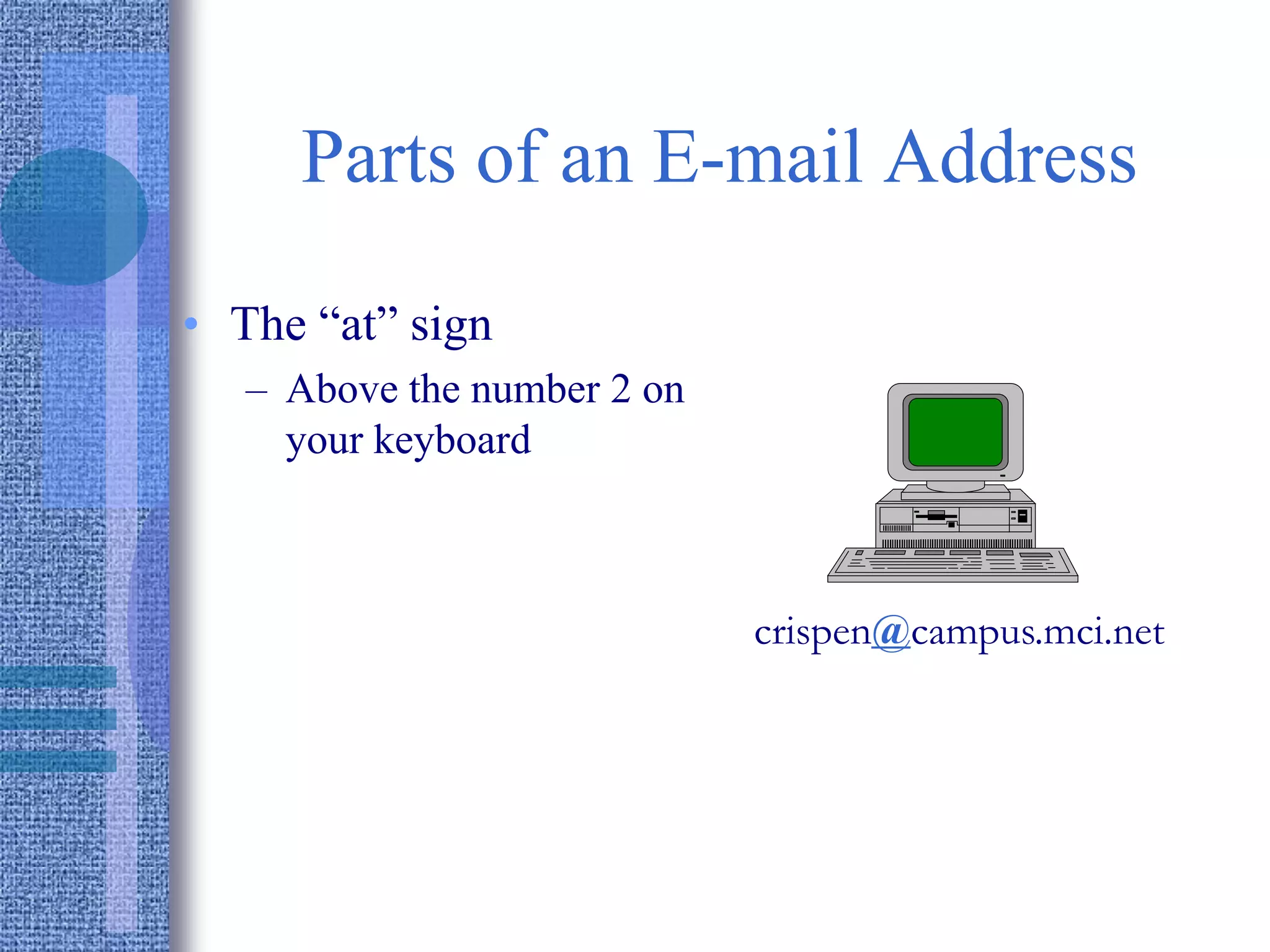 Parts of an E-mail Address
• The “at” sign
– Above the number 2 on
your keyboard
crispen@campus.mci.net
 