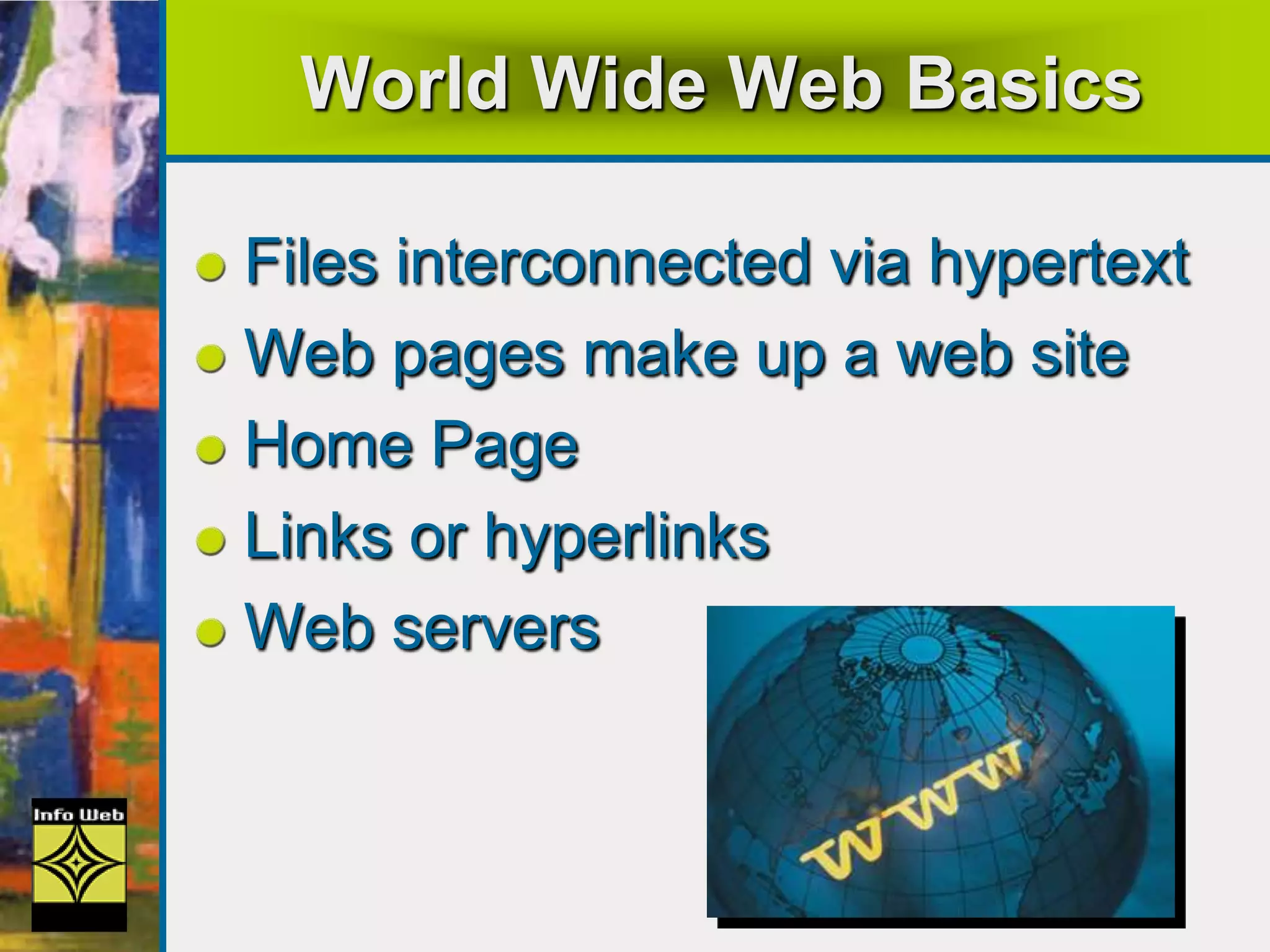 World Wide Web Basics
Files interconnected via hypertext
Web pages make up a web site
Home Page
Links or hyperlinks
Web servers
 